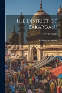 District of Bákarganj; its History and Statistics