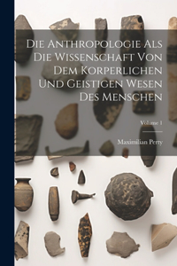 Anthropologie Als Die Wissenschaft Von Dem Korperlichen Und Geistigen Wesen Des Menschen; Volume 1