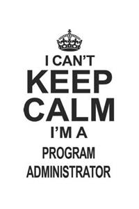 I Can't Keep Calm I'm A Program Administrator