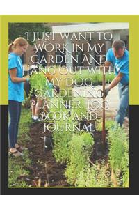 I Just want to WORK in My Garden AND Hang Out with My DOG Gardening Planner, Log Book and Journal