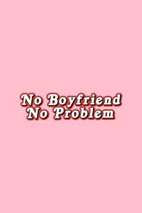 No Boyfriend No Problem