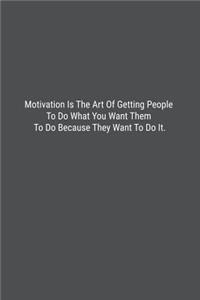 Motivation Is The Art Of Getting People To Do What You Want Them To Do Because They Want To Do It.