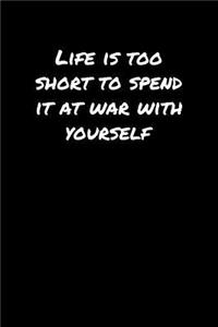 Life Is Too Short To Spend It At War With Yourself