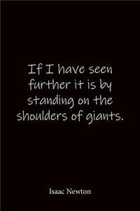 If I have seen further it is by standing on the shoulders of giants. Isaac Newton