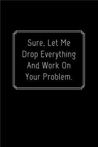 Sure, Let Me Drop Everything And Work On Your Problem