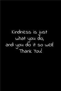 Kindness is just what you do, and you do it so well! Thank You!