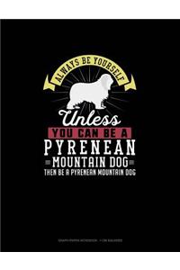 Always Be Yourself Unless You Can Be A Pyrenean Mountain Dog Then Be A Pyrenean Mountain Dog