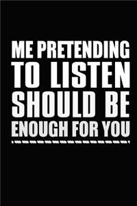 Me Pretending To Listen Should Be Enough For You