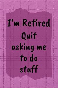 I'm Retired Quit Asking Me To Do Stuff