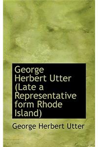 George Herbert Utter (Late a Representative Form Rhode Island)