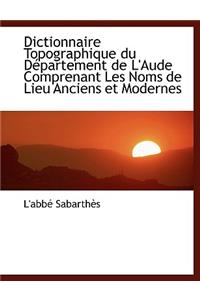 Dictionnaire Topographique Du Departement de L'Aude Comprenant Les Noms de Lieu Anciens Et Modernes
