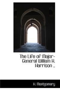 The Life of Major-General William H. Harrison ..