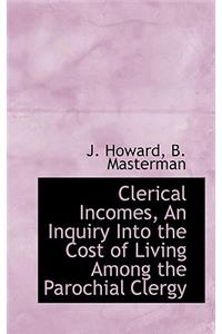 Clerical Incomes, an Inquiry Into the Cost of Living Among the Parochial Clergy