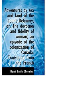 Adventures by Sea and Land of the Count Deganay; Or, the Devotion and Fidelity of Woman; An Episode