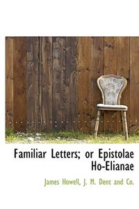 Familiar Letters; Or Epistolae Ho-Elianae