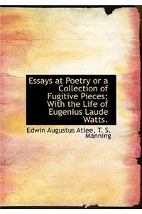Essays at Poetry or a Collection of Fugitive Pieces; With the Life of Eugenius Laude Watts.