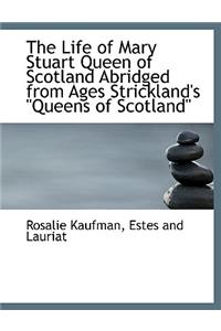 The Life of Mary Stuart Queen of Scotland Abridged from Ages Strickland's Queens of Scotland