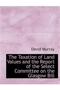 The Taxation of Land Values and the Report of the Select Committee on the Glasgow Bill