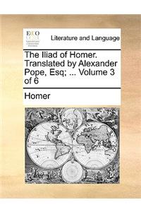 The Iliad of Homer. Translated by Alexander Pope, Esq; ... Volume 3 of 6