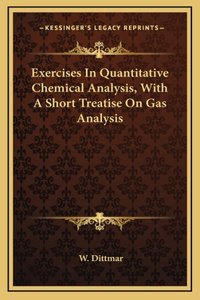 Exercises in Quantitative Chemical Analysis, with a Short Treatise on Gas Analysis