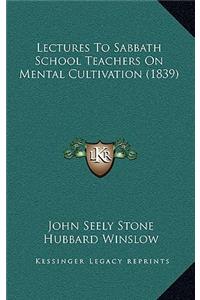 Lectures To Sabbath School Teachers On Mental Cultivation (1839)