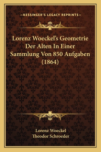 Lorenz Woeckel's Geometrie Der Alten in Einer Sammlung Von 850 Aufgaben (1864)