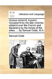 Honour Retriev'd. a Poem. Occasion'd by the Late Victories Obtain'd Over the French and Bavarians by the Forces of the Allies, ... by Samuel Cobb, M.A.