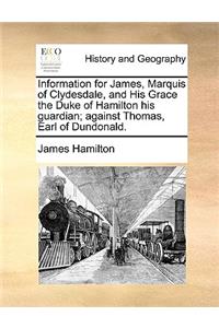 Information for James, Marquis of Clydesdale, and His Grace the Duke of Hamilton his guardian; against Thomas, Earl of Dundonald.