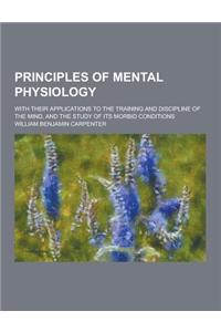 Principles of Mental Physiology; With Their Applications to the Training and Discipline of the Mind, and the Study of Its Morbid Conditions