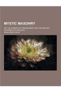 Mystic Masonry; Or, the Symbols of Freemasonry and the Greater Mysteries of Antiquity