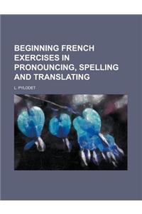 Beginning French Exercises in Pronouncing, Spelling and Translating