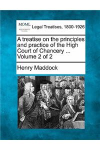 A Treatise on the Principles and Practice of the High Court of Chancery ... Volume 2 of 2