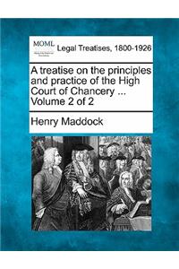 Treatise on the Principles and Practice of the High Court of Chancery ... Volume 2 of 2