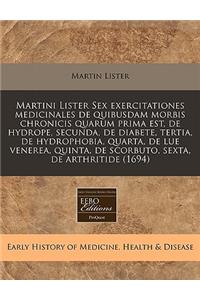 Martini Lister Sex Exercitationes Medicinales de Quibusdam Morbis Chronicis Quarum Prima Est, de Hydrope, Secunda, de Diabete, Tertia, de Hydrophobia, Quarta, de Lue Venerea, Quinta, de Scorbuto, Sexta, de Arthritide (1694)