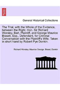 Trial, with the Whole of the Evidence, Between the Right. Hon. Sir Richard Worsley, Bart, Plaintiff, and George Maurice Bissett, Esq., Defendant, for Criminal Conversation with the Plaintiff's Wife. Taken in Short Hand by Robert Pye Donkin.