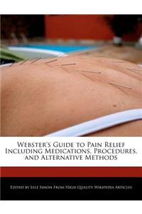 Webster's Guide to Pain Relief Including Medications, Procedures, and Alternative Methods