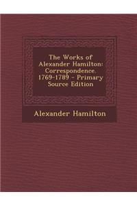 The Works of Alexander Hamilton: Correspondence. 1769-1789