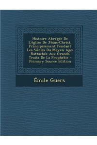 Histoire Abregee de L'Eglise de Jesus-Christ, Principalement Pendant Les Siecles Du Meyen-Age: Rattachee Aux Grands Traits de La Prophetie - Primary S