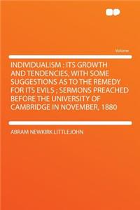 Individualism: Its Growth and Tendencies, with Some Suggestions as to the Remedy for Its Evils; Sermons Preached Before the University of Cambridge in November, 1880