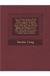 Two Coventry Corpus Christi Plays: 1. the Shearmen and Taylor's Pageant, Re-Edited from the Edition of Thomas Sharp, 1825; And 2. the Weavers' Pageant