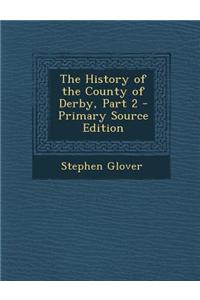 The History of the County of Derby, Part 2 - Primary Source Edition