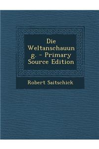Die Weltanschauung. - Primary Source Edition