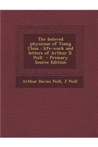 The Beloved Physician of Tsang Chou: Life-Work and Letters of Arthur D. Peill - Primary Source Edition