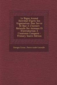 Le Regne Animal Distribue D'Apres Son Organisation: Pour Servir de Base A L'Histoire Naturelle Des Animaux Et D'Introduction A L'Anatomie Comparee -