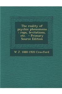 The Reality of Psychic Phenomena: Raps, Levitations, Etc. - Primary Source Edition