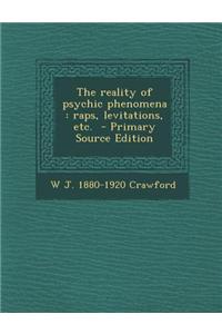 The Reality of Psychic Phenomena: Raps, Levitations, Etc. - Primary Source Edition
