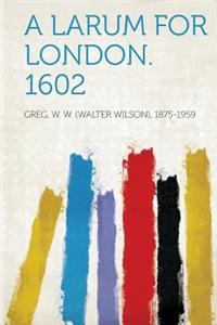 A Larum for London. 1602