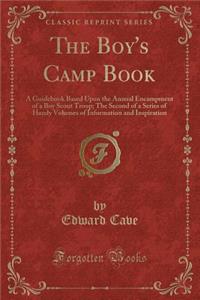 The Boy's Camp Book: A Guidebook Based Upon the Annual Encampment of a Boy Scout Troop; The Second of a Series of Handy Volumes of Information and Inspiration (Classic Reprint)