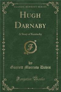 Hugh Darnaby: A Story of Kentucky (Classic Reprint): A Story of Kentucky (Classic Reprint)