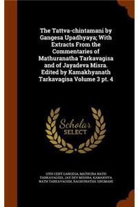 Tattva-chintamani by Gangesa Upadhyaya; With Extracts From the Commentaries of Mathuranatha Tarkavagisa and of Jayadeva Misra. Edited by Kamakhyanath Tarkavagisa Volume 3 pt. 4